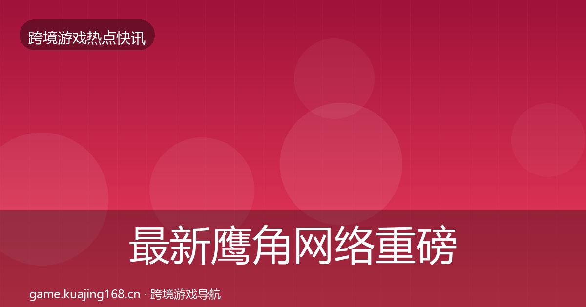 最新鹰角网络重磅消息