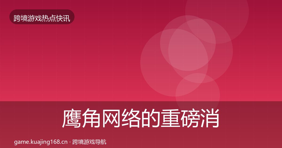 鹰角网络的重磅消息（最新）