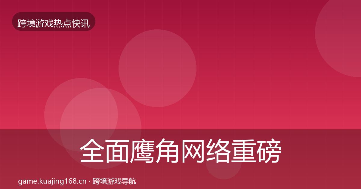 全面鹰角网络重磅消息