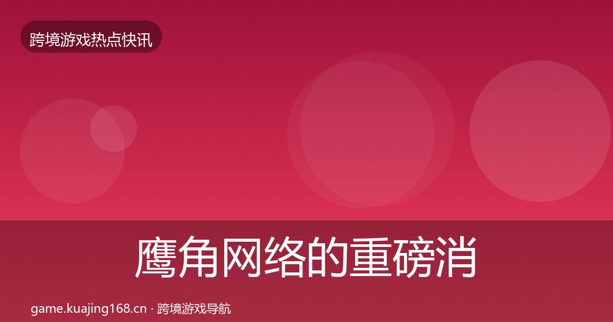 鹰角网络的重磅消息（全面）