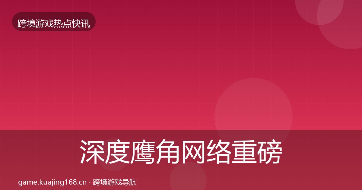深度鹰角网络重磅消息