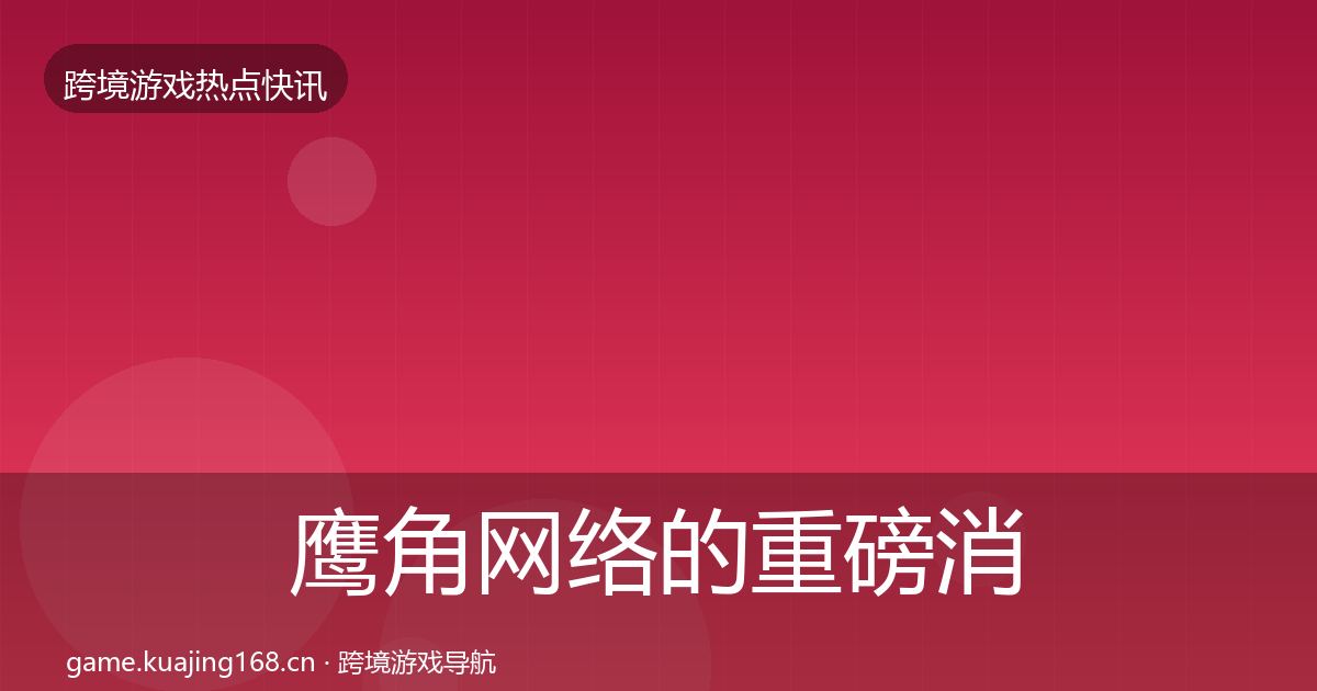 鹰角网络的重磅消息（深度）
