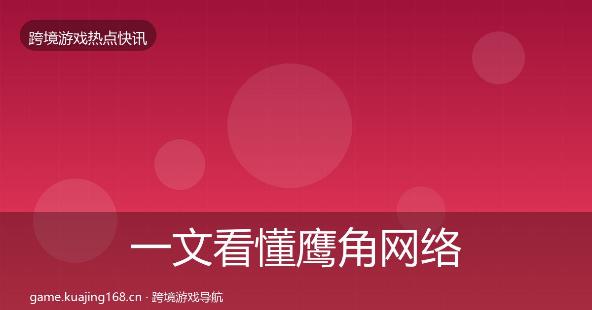 一文看懂鹰角网络重磅消息｜深度