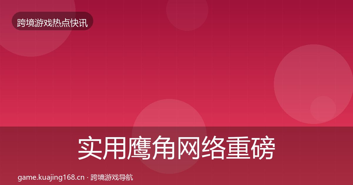 实用鹰角网络重磅消息