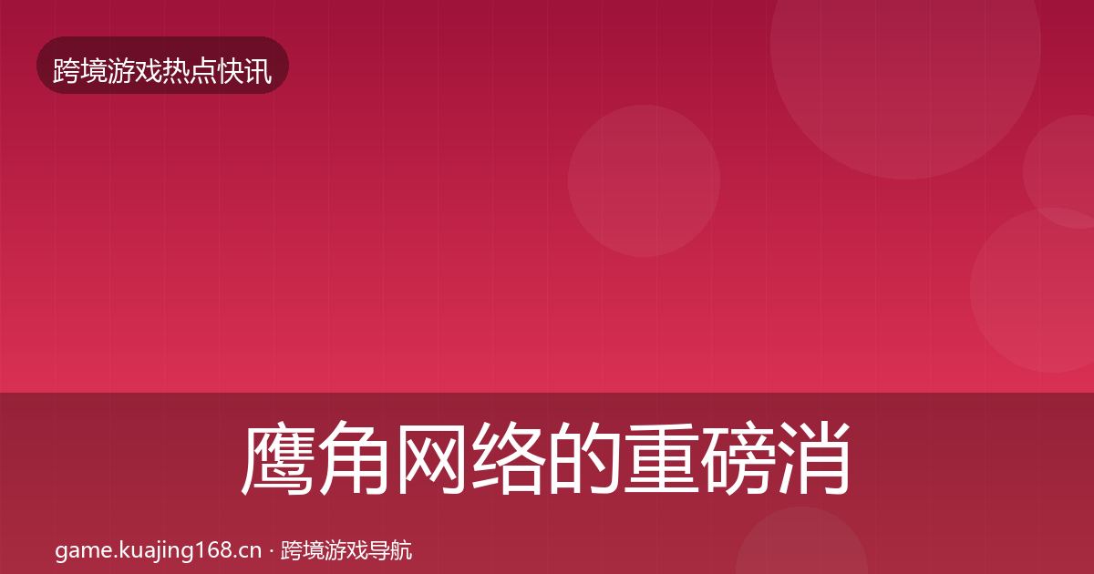 鹰角网络的重磅消息（实用）