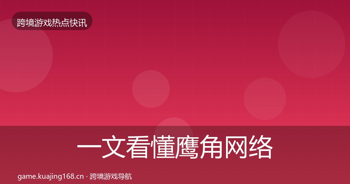 一文看懂鹰角网络重磅消息｜实用