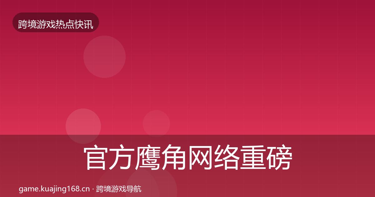 官方鹰角网络重磅消息