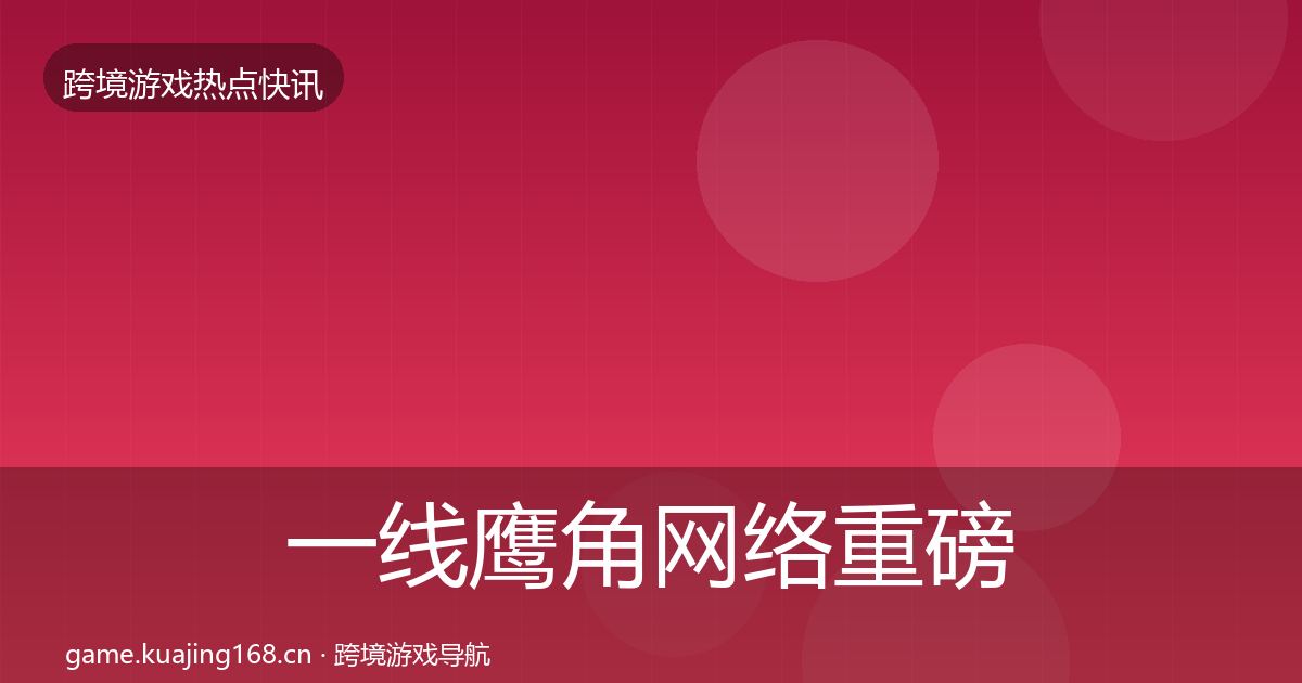一线鹰角网络重磅消息