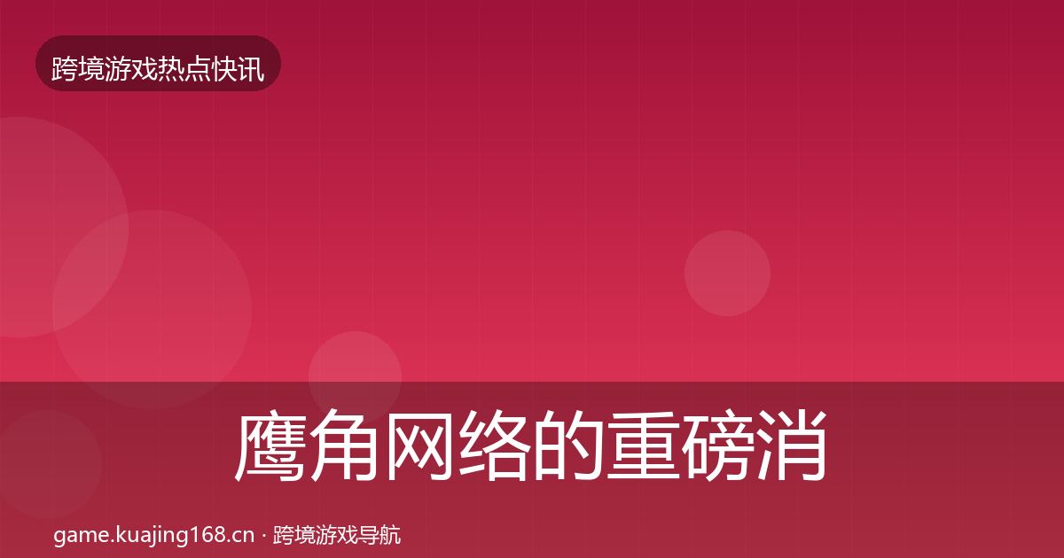 鹰角网络的重磅消息（一线）