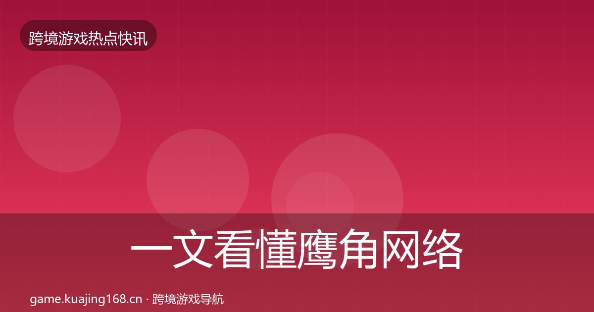 一文看懂鹰角网络重磅消息｜一线