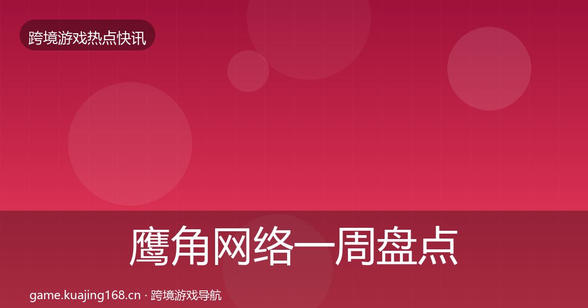 鹰角网络一周盘点全指南：2026年
