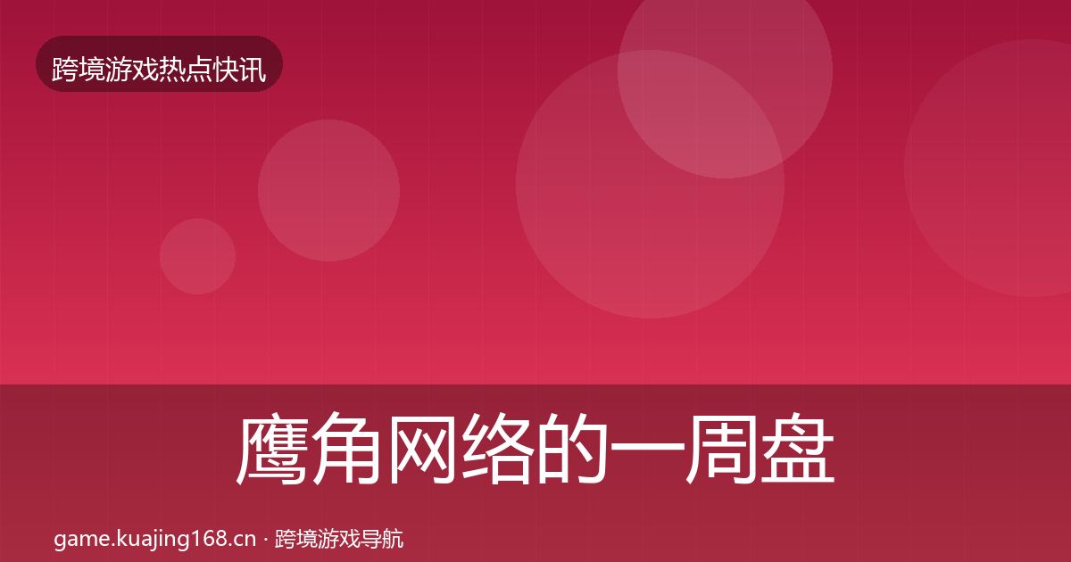 鹰角网络的一周盘点（2027年）
