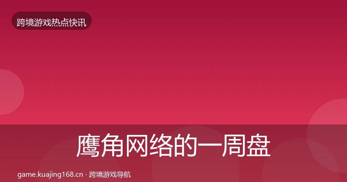 鹰角网络的一周盘点（最新）
