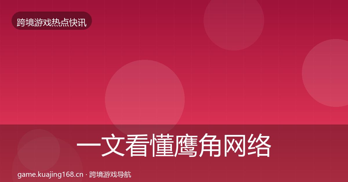 一文看懂鹰角网络一周盘点｜最新