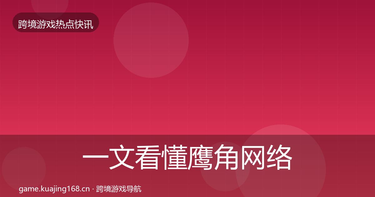 一文看懂鹰角网络一周盘点｜全面