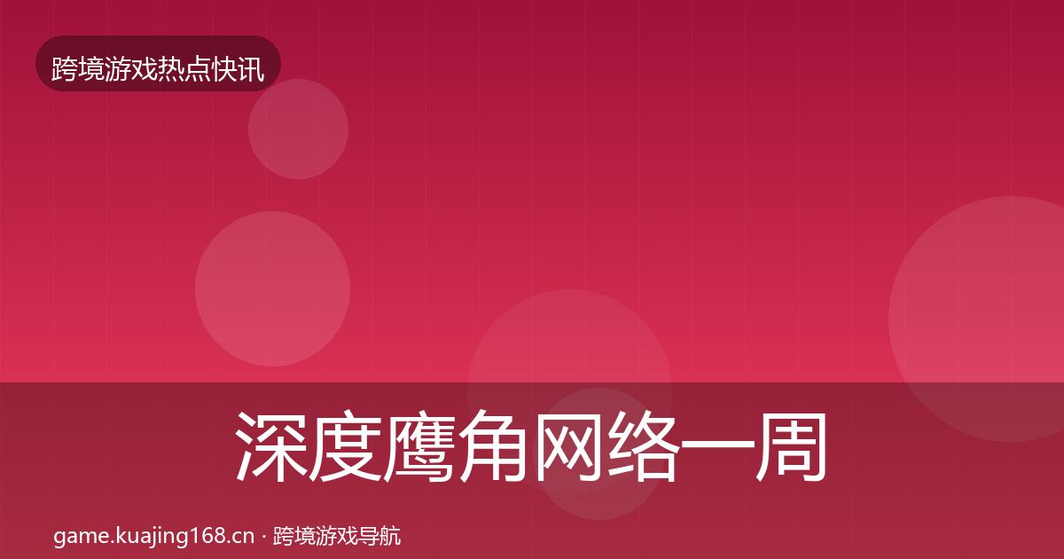 深度鹰角网络一周盘点