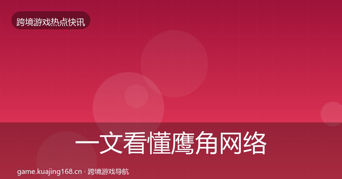 一文看懂鹰角网络一周盘点｜深度