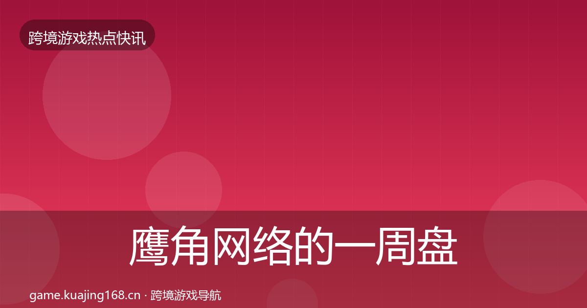 鹰角网络的一周盘点（实用）