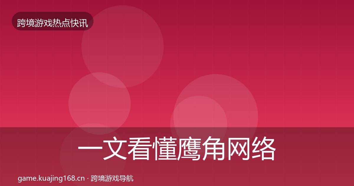 一文看懂鹰角网络一周盘点｜实用