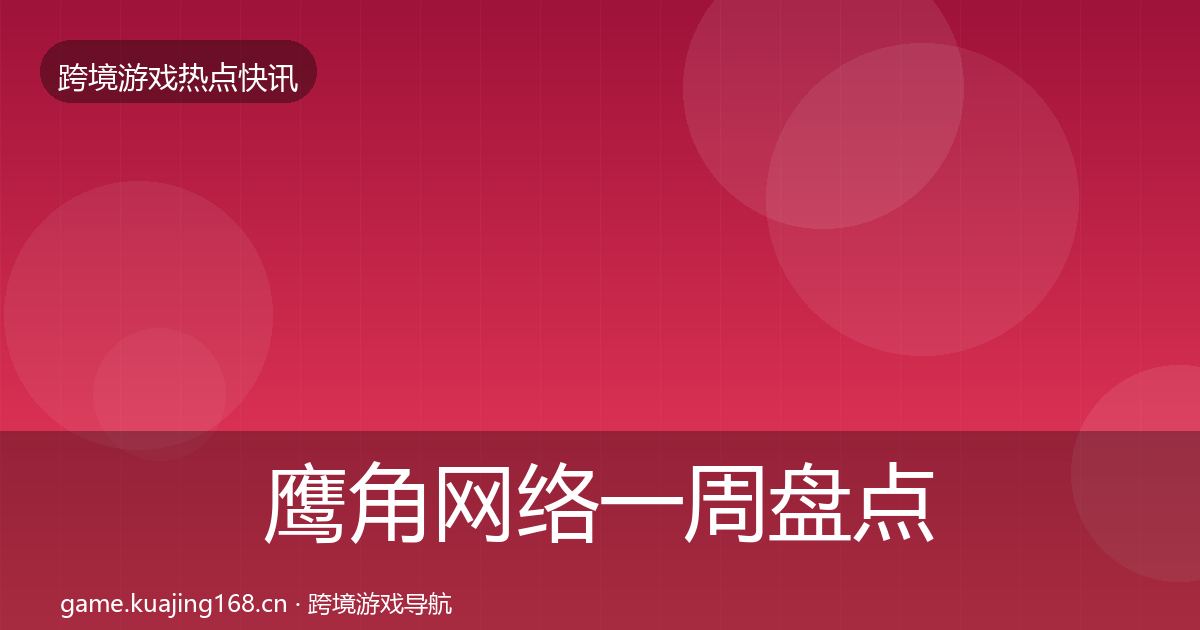 鹰角网络一周盘点全指南：实用