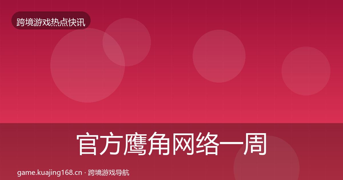 官方鹰角网络一周盘点