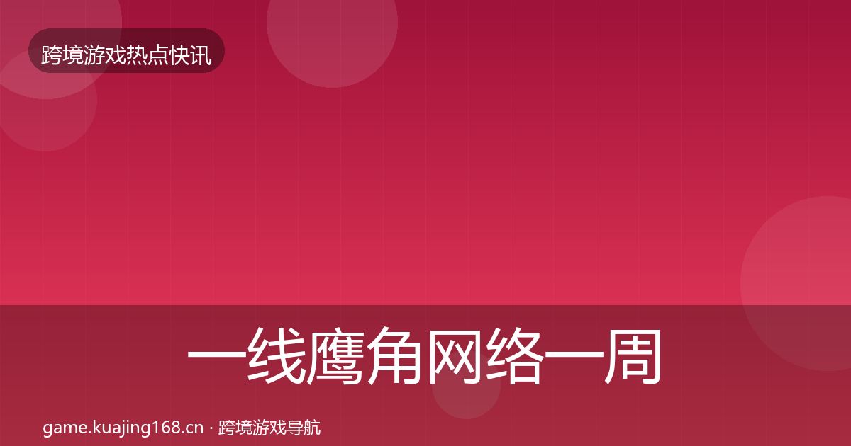 一线鹰角网络一周盘点