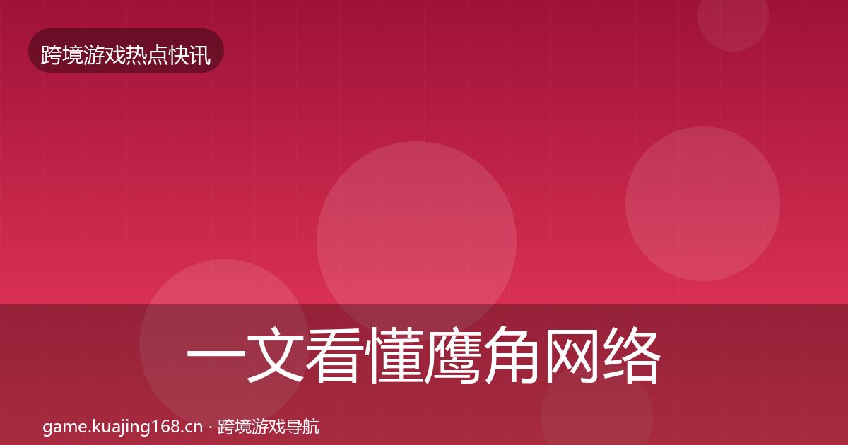 一文看懂鹰角网络一周盘点｜一线