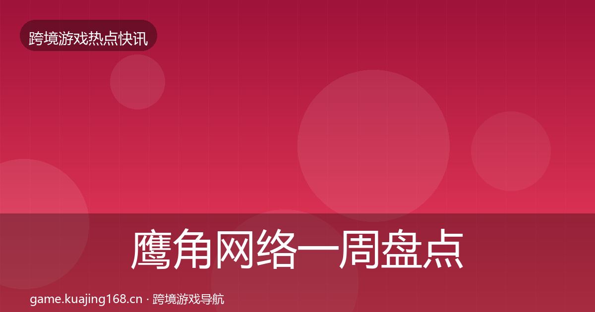 鹰角网络一周盘点全指南：一线