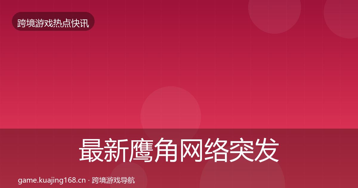 最新鹰角网络突发速报