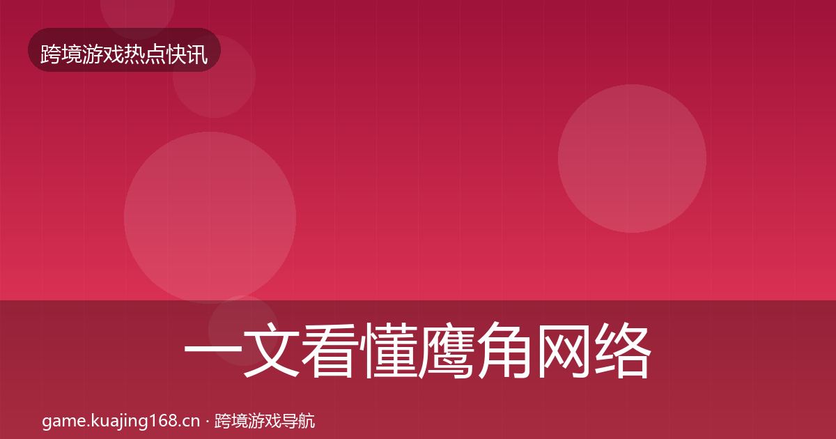 一文看懂鹰角网络突发速报｜最新