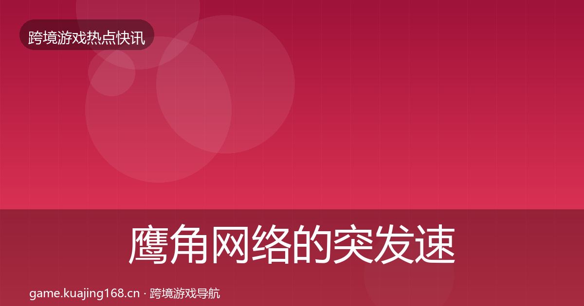 鹰角网络的突发速报(全面)