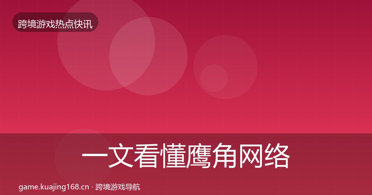一文看懂鹰角网络突发速报｜全面