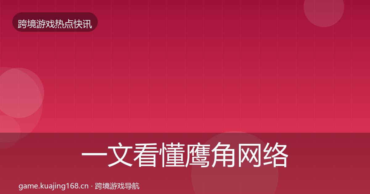 一文看懂鹰角网络突发速报｜实用