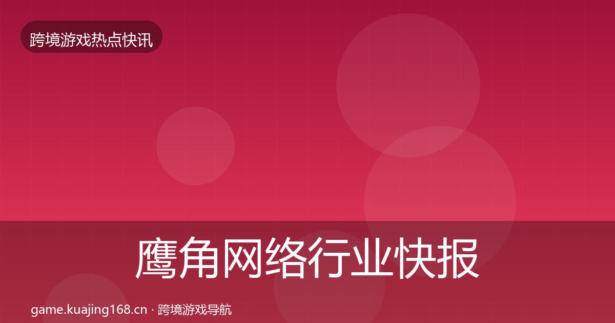 鹰角网络行业快报全指南：2026年