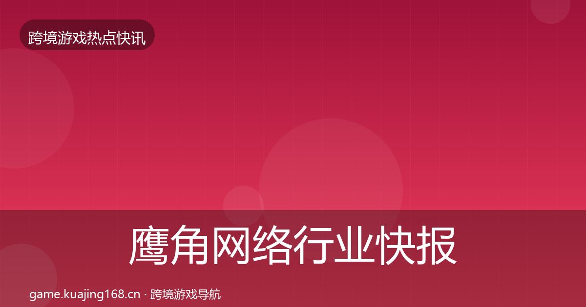 鹰角网络行业快报全指南:2027年