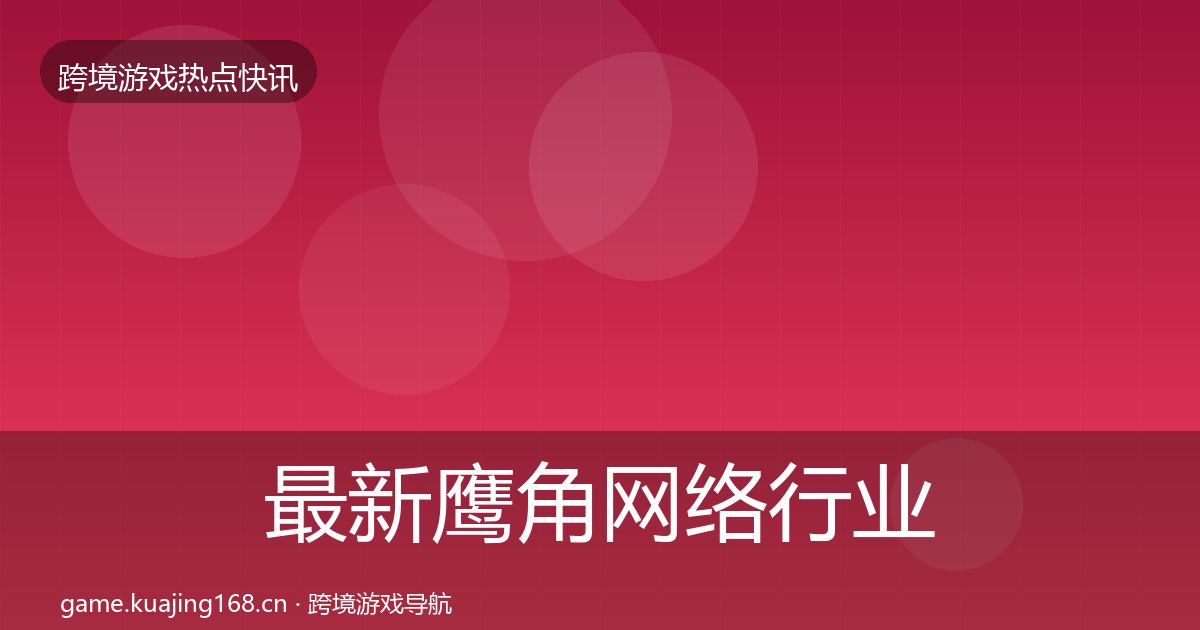 最新鹰角网络行业快报
