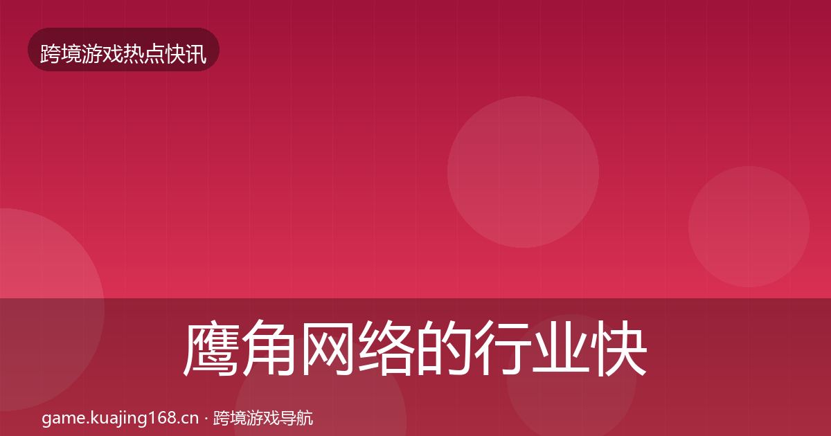 鹰角网络的行业快报（最新）
