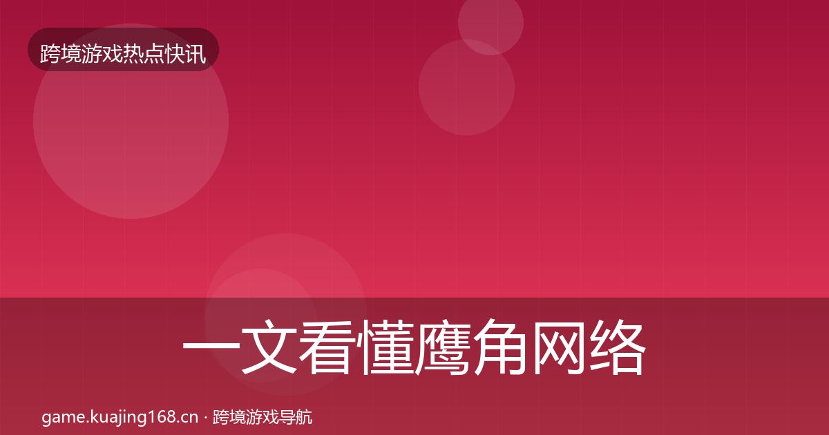 一文看懂鹰角网络行业快报｜最新