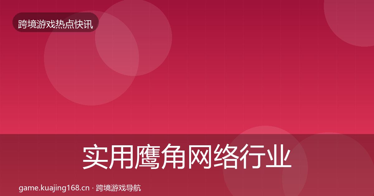 实用鹰角网络行业快报