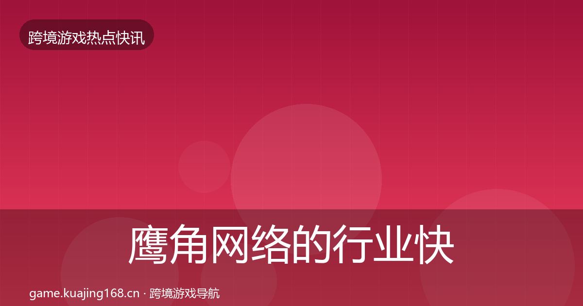 鹰角网络的行业快报（实用）