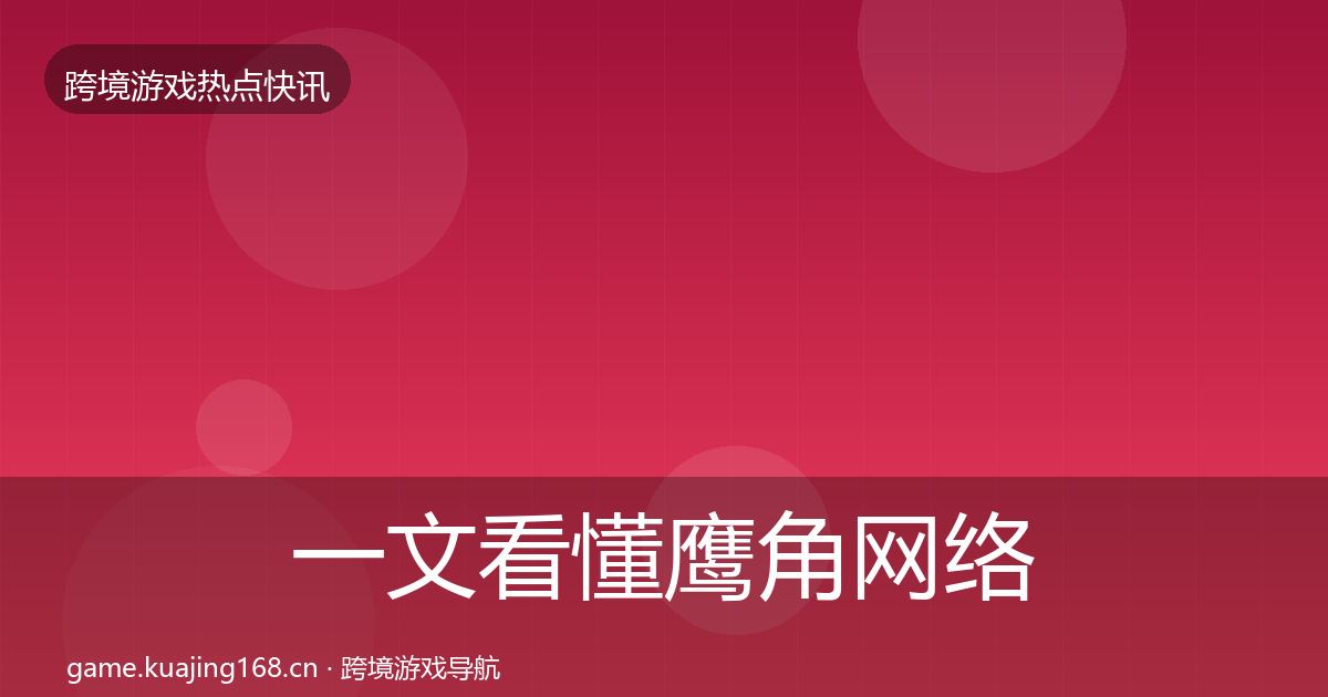 一文看懂鹰角网络行业快报｜实用