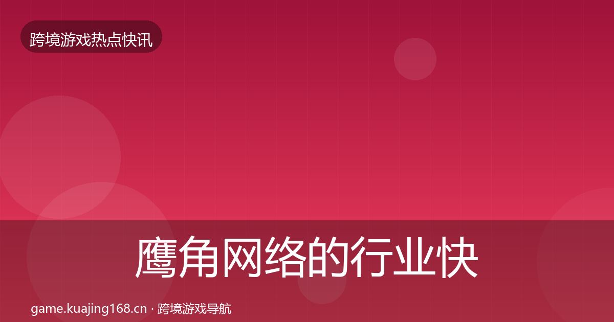 鹰角网络的行业快报（官方）