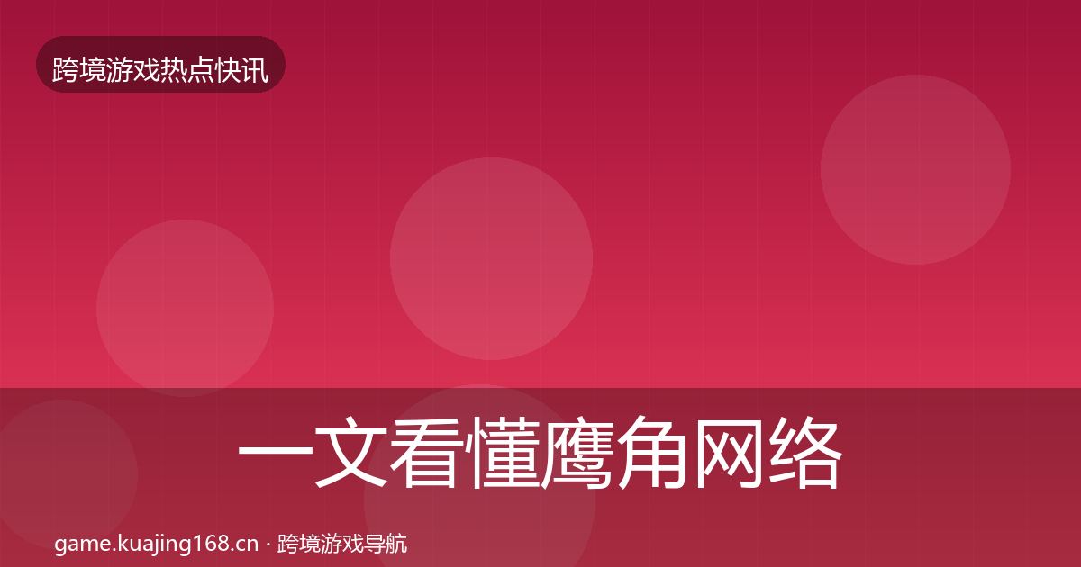 一文看懂鹰角网络行业快报｜官方