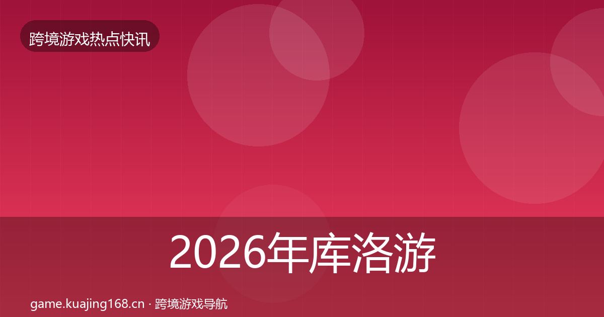 2026年库洛游戏热点速递