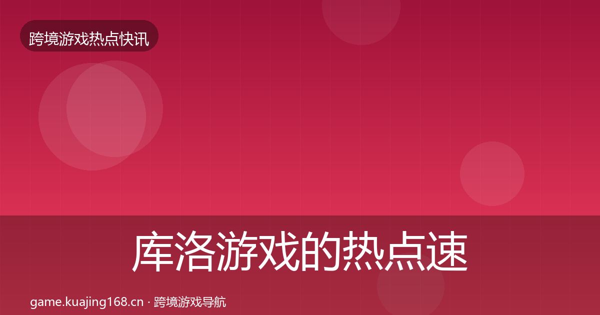 库洛游戏的热点速递（2026年）