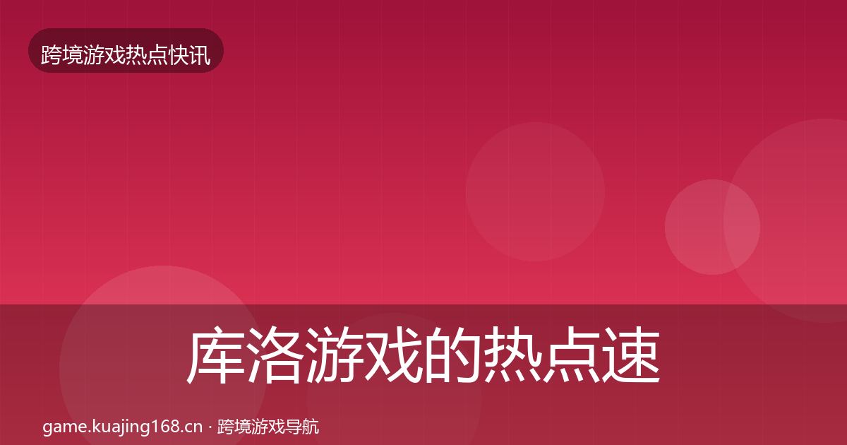 库洛游戏的热点速递（2027年）