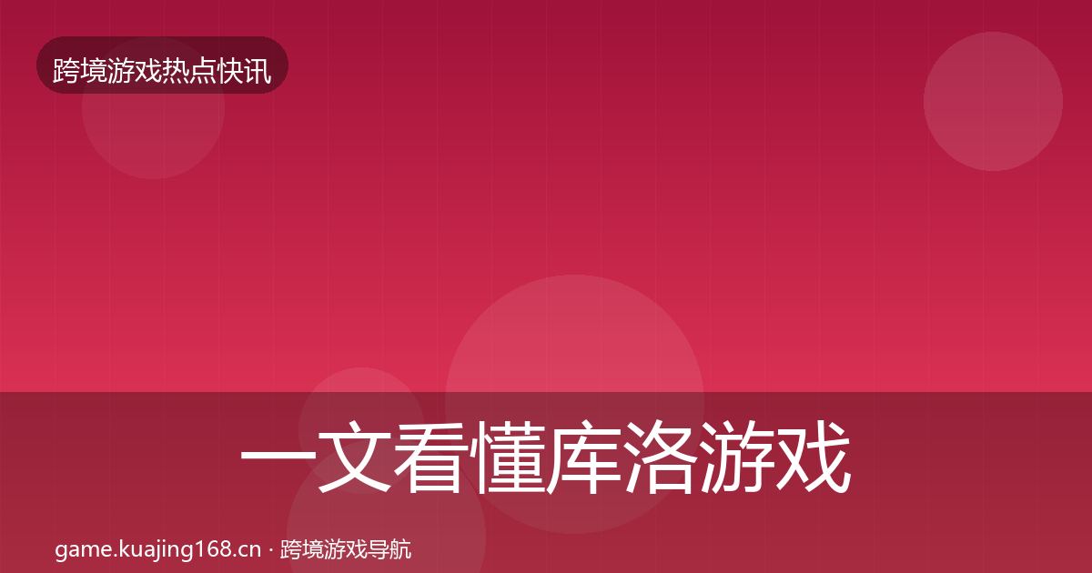 一文看懂库洛游戏热点速递|2027年