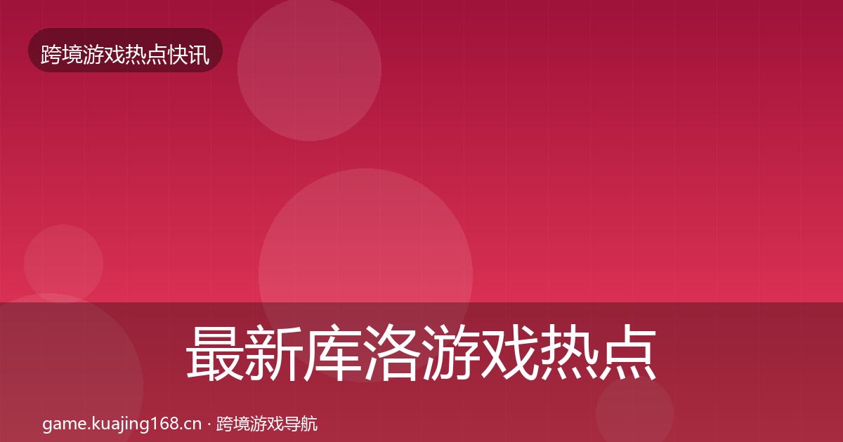 最新库洛游戏热点速递