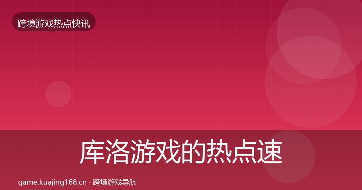 库洛游戏的热点速递（最新）