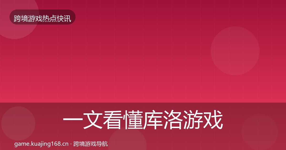 一文看懂库洛游戏热点速递｜最新